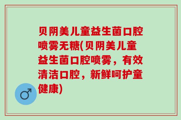 贝阴美儿童益生菌口腔喷雾无糖(贝阴美儿童益生菌口腔喷雾，有效清洁口腔，新鲜呵护童健康)