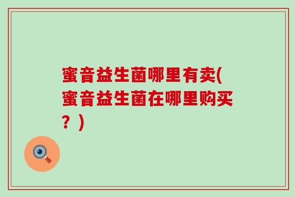 蜜音益生菌哪里有卖(蜜音益生菌在哪里购买？)