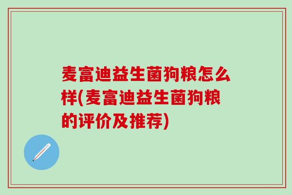 麦富迪益生菌狗粮怎么样(麦富迪益生菌狗粮的评价及推荐)