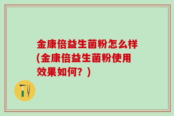 金康倍益生菌粉怎么样(金康倍益生菌粉使用效果如何？)