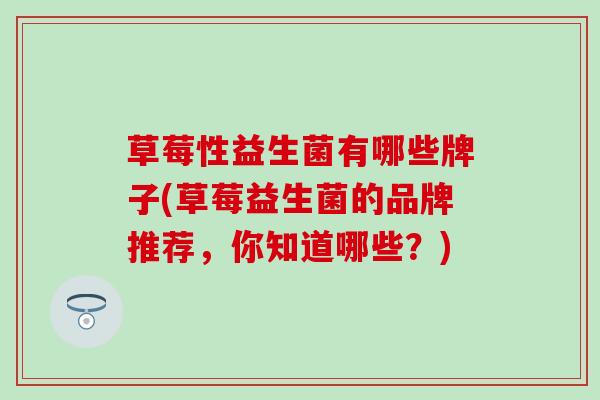 草莓性益生菌有哪些牌子(草莓益生菌的品牌推荐，你知道哪些？)
