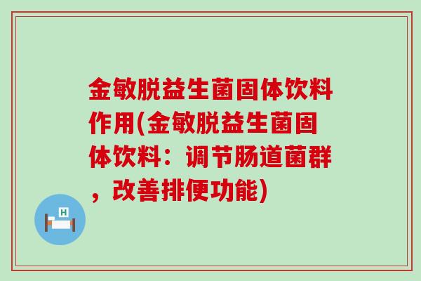 金敏脱益生菌固体饮料作用(金敏脱益生菌固体饮料：调节肠道菌群，改善排便功能)
