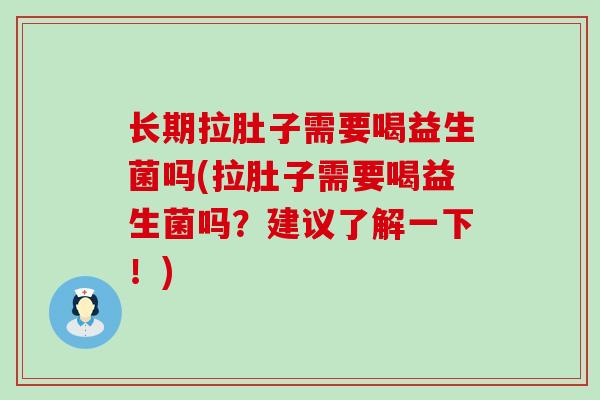 长期拉肚子需要喝益生菌吗(拉肚子需要喝益生菌吗？建议了解一下！)
