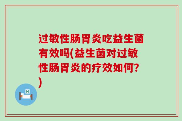 过敏性肠胃炎吃益生菌有效吗(益生菌对过敏性肠胃炎的疗效如何？)