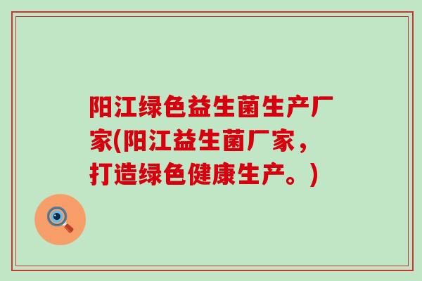 阳江绿色益生菌生产厂家(阳江益生菌厂家，打造绿色健康生产。)