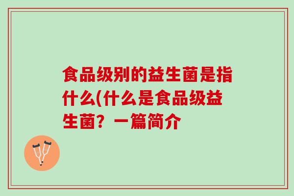 食品级别的益生菌是指什么(什么是食品级益生菌？一篇简介
