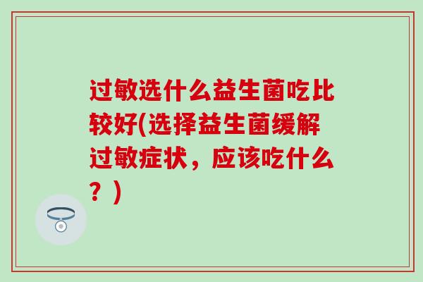 过敏选什么益生菌吃比较好(选择益生菌缓解过敏症状，应该吃什么？)