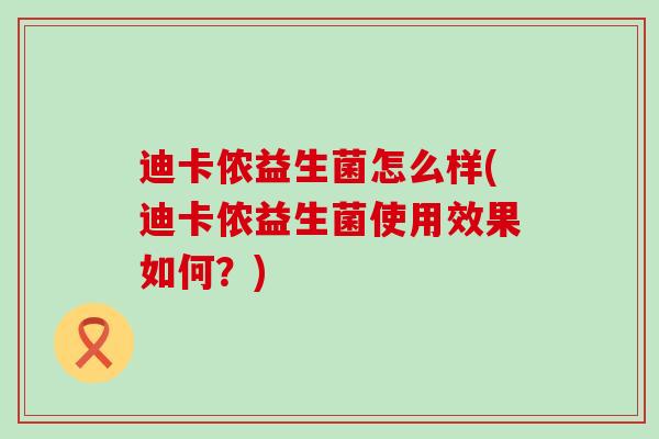 迪卡侬益生菌怎么样(迪卡侬益生菌使用效果如何?) 迪卡侬益生菌怎么样(迪卡侬益生菌使用效果如何?)