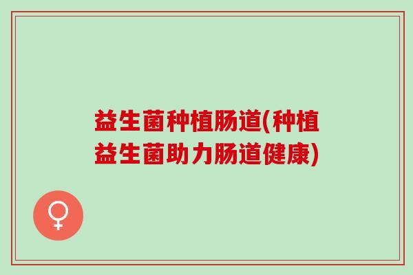 益生菌种植肠道(种植益生菌助力肠道健康)