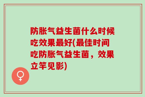 防胀气益生菌什么时候吃效果最好(最佳时间吃防胀气益生菌，效果立竿见影)