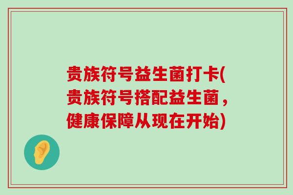 贵族符号益生菌打卡(贵族符号搭配益生菌，健康保障从现在开始)
