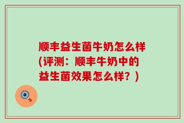 顺丰益生菌牛奶怎么样(评测：顺丰牛奶中的益生菌效果怎么样？)