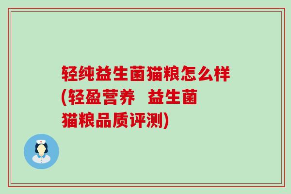轻纯益生菌猫粮怎么样(轻盈营养 益生菌猫粮品质评测) 轻纯益生菌猫粮怎么样(轻盈营养 益生菌猫粮品质评测)
