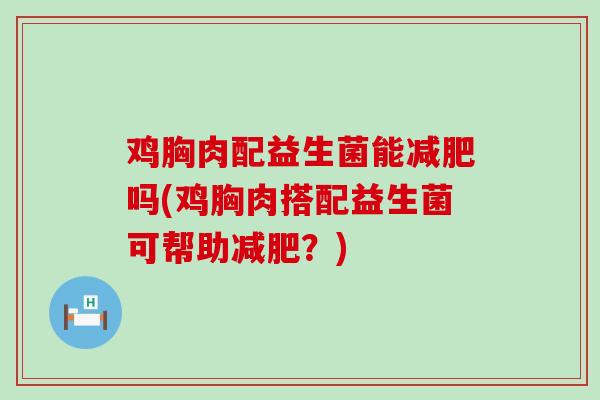 鸡胸肉配益生菌能吗(鸡胸肉搭配益生菌可帮助?) 鸡胸肉配益生菌能吗(鸡胸肉搭配益生菌可帮助?)