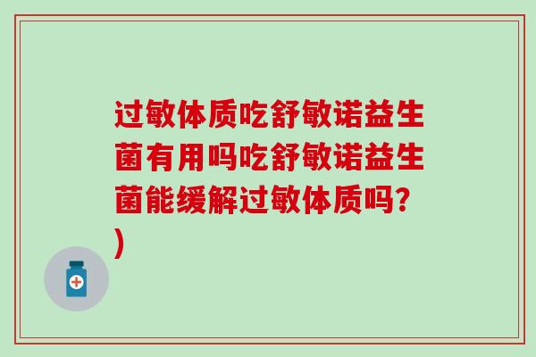体质吃舒敏诺益生菌有用吗吃舒敏诺益生菌能缓解体质吗?) 体质吃舒敏诺益生菌有用吗吃舒敏诺益生菌能缓解体质吗?)