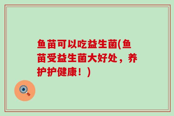 鱼苗可以吃益生菌(鱼苗受益生菌大好处，养护护健康！)