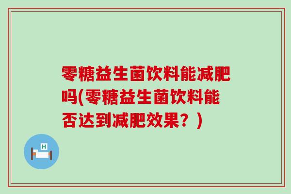 零糖益生菌饮料能减肥吗(零糖益生菌饮料能否达到减肥效果？)