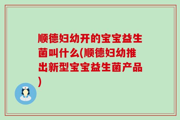 顺德妇幼开的宝宝益生菌叫什么(顺德妇幼推出新型宝宝益生菌产品)
