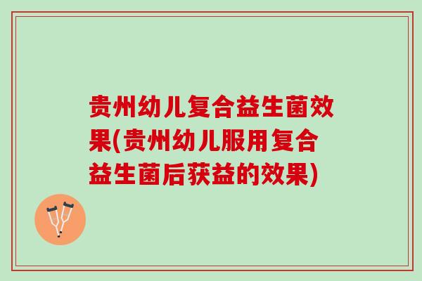 贵州幼儿复合益生菌效果(贵州幼儿服用复合益生菌后获益的效果)