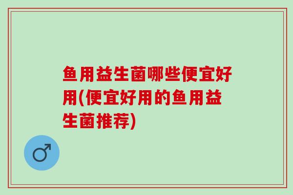 鱼用益生菌哪些便宜好用(便宜好用的鱼用益生菌推荐) 鱼用益生菌哪些便宜好用(便宜好用的鱼用益生菌推荐)