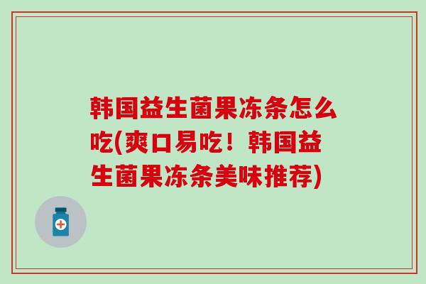 韩国益生菌果冻条怎么吃(爽口易吃!韩国益生菌果冻条美味推荐) 韩国益生菌果冻条怎么吃(爽口易吃!韩国益生菌果冻条美味推荐)