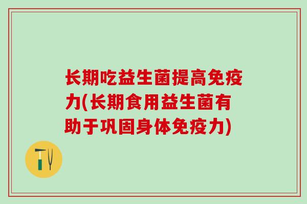 长期吃益生菌提高力(长期食用益生菌有助于巩固身体力) 长期吃益生菌提高力(长期食用益生菌有助于巩固身体力)