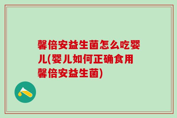 馨倍安益生菌怎么吃婴儿(婴儿如何正确食用馨倍安益生菌) 馨倍安益生菌怎么吃婴儿(婴儿如何正确食用馨倍安益生菌)