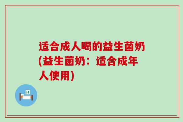 适合成人喝的益生菌奶(益生菌奶：适合成年人使用)