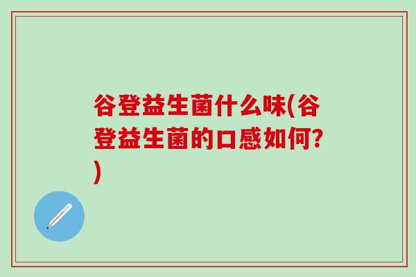 谷登益生菌什么味(谷登益生菌的口感如何？)