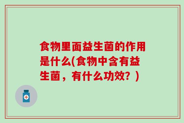 食物里面益生菌的作用是什么(食物中含有益生菌，有什么功效？)