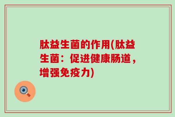 肽益生菌的作用(肽益生菌：促进健康肠道，增强免疫力)