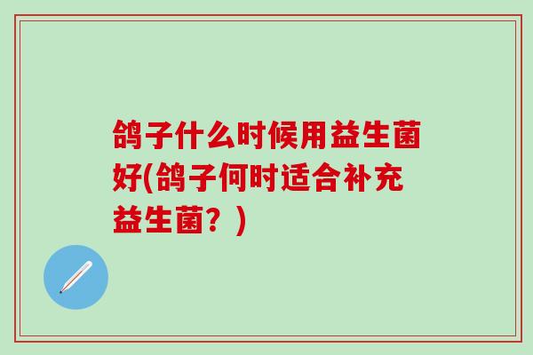 鸽子什么时候用益生菌好(鸽子何时适合补充益生菌？)
