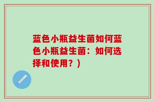蓝色小瓶益生菌如何蓝色小瓶益生菌：如何选择和使用？)