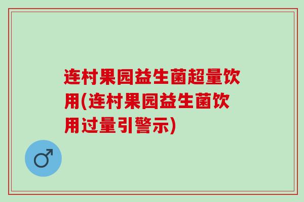 连村果园益生菌超量饮用(连村果园益生菌饮用过量引警示)