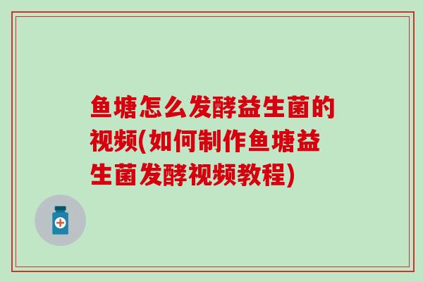 鱼塘怎么发酵益生菌的视频(如何制作鱼塘益生菌发酵视频教程)