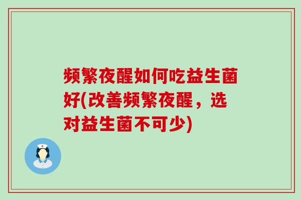 频繁夜醒如何吃益生菌好(改善频繁夜醒，选对益生菌不可少)