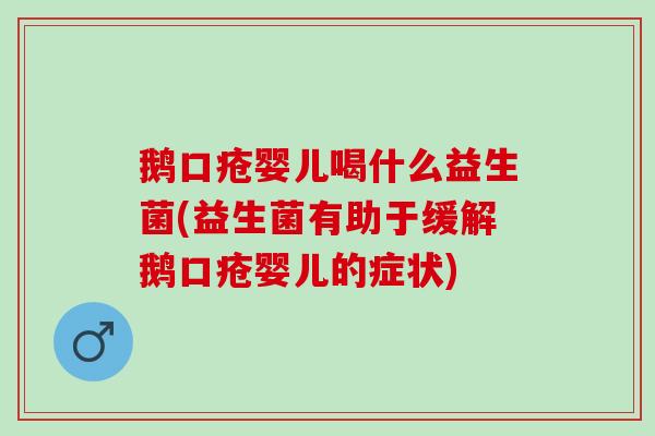 鹅口疮婴儿喝什么益生菌(益生菌有助于缓解鹅口疮婴儿的症状) 鹅口疮婴儿喝什么益生菌(益生菌有助于缓解鹅口疮婴儿的症状)