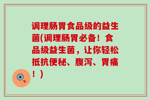 调理肠胃食品级的益生菌(调理肠胃必备！食品级益生菌，让你轻松抵抗便秘、腹泻、胃痛！)