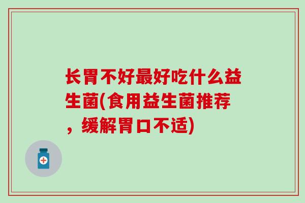 长胃不好最好吃什么益生菌(食用益生菌推荐，缓解胃口不适)