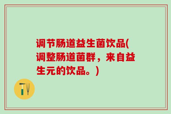 调节肠道益生菌饮品(调整肠道菌群，来自益生元的饮品。)