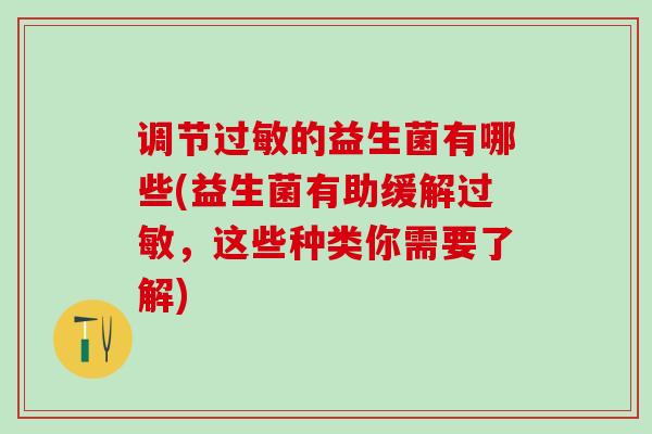 调节过敏的益生菌有哪些(益生菌有助缓解过敏，这些种类你需要了解)
