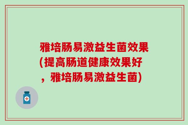 雅培肠易激益生菌效果(提高肠道健康效果好，雅培肠易激益生菌)