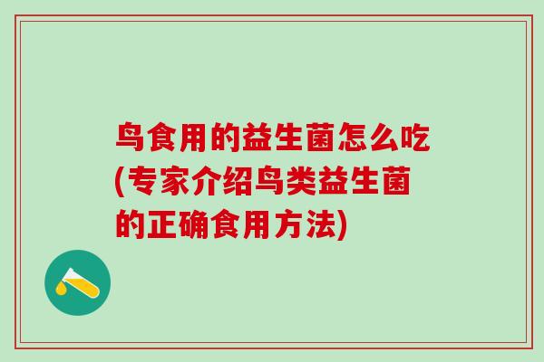 鸟食用的益生菌怎么吃(专家介绍鸟类益生菌的正确食用方法)