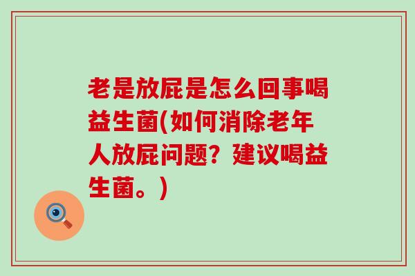 老是放屁是怎么回事喝益生菌(如何消除老年人放屁问题？建议喝益生菌。)