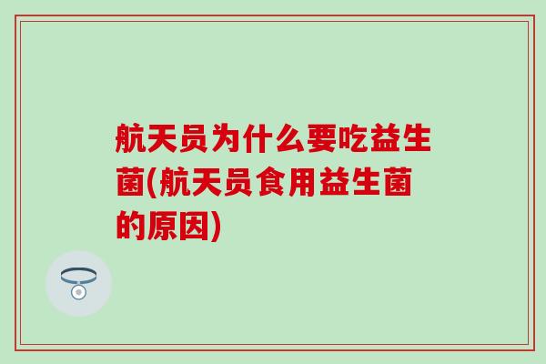 航天员为什么要吃益生菌(航天员食用益生菌的原因)