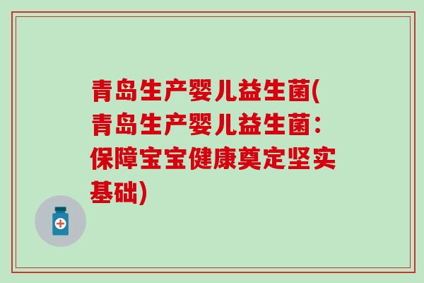 青岛生产婴儿益生菌(青岛生产婴儿益生菌：保障宝宝健康奠定坚实基础)