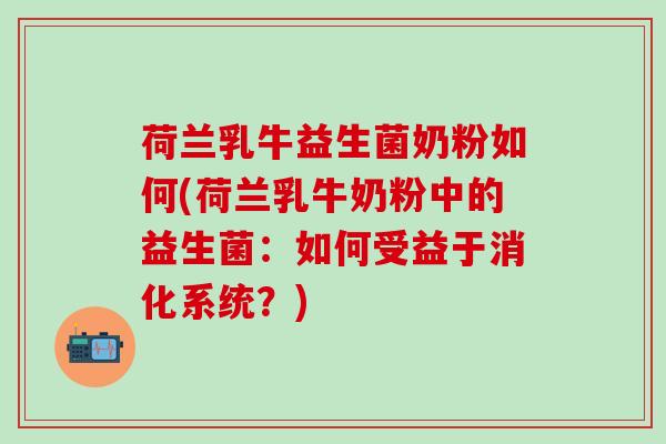 荷兰乳牛益生菌奶粉如何(荷兰乳牛奶粉中的益生菌：如何受益于消化系统？)