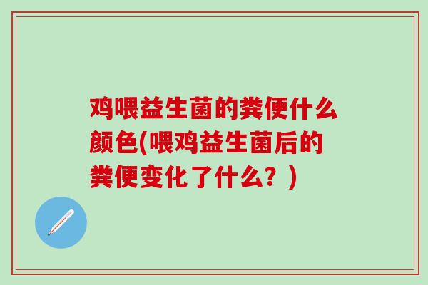 鸡喂益生菌的粪便什么颜色(喂鸡益生菌后的粪便变化了什么？)
