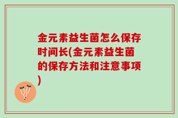 金元素益生菌怎么保存时间长(金元素益生菌的保存方法和注意事项)
