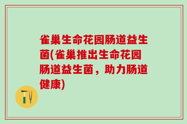 雀巢生命花园肠道益生菌(雀巢推出生命花园肠道益生菌，助力肠道健康)